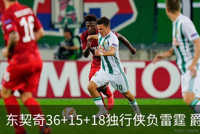 东契奇36+15+18独行侠负雷霆 爵士险胜开拓者